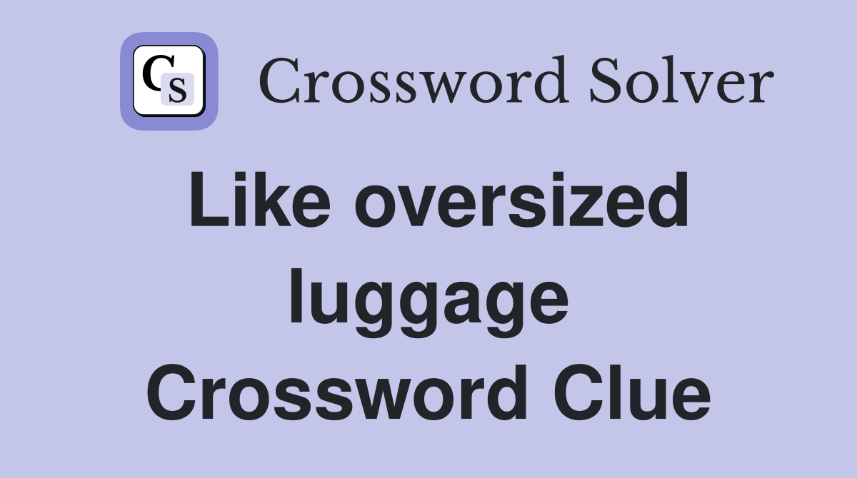 Like oversized luggage Crossword Clue