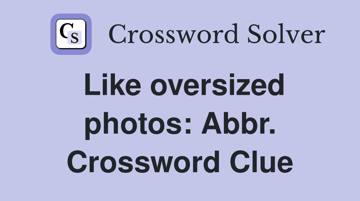 Like oversized photos: Abbr. Crossword Clue