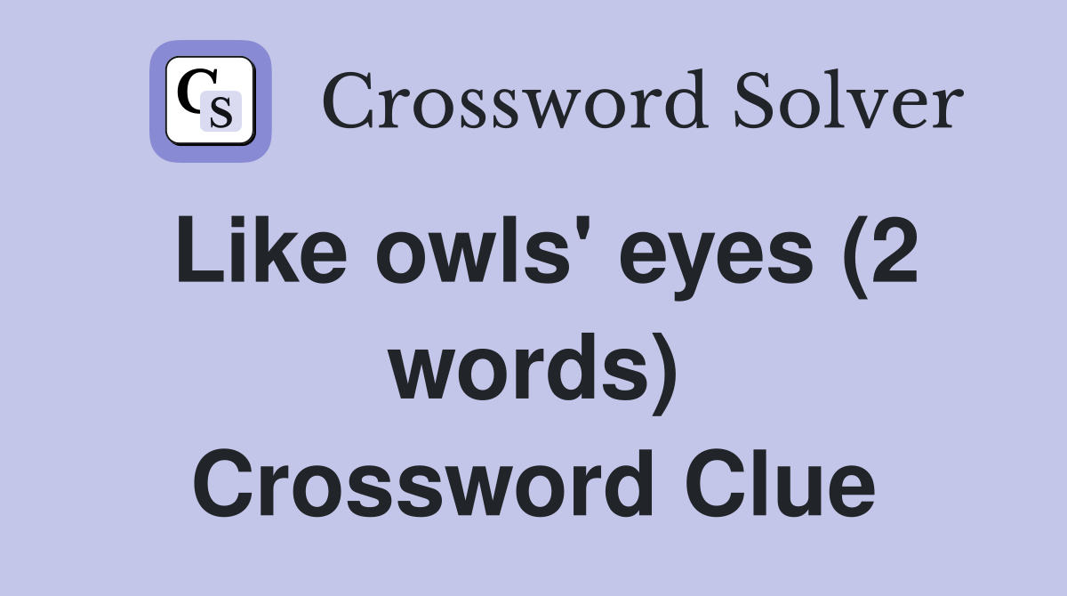 Like owls' eyes (2 words) Crossword Clue