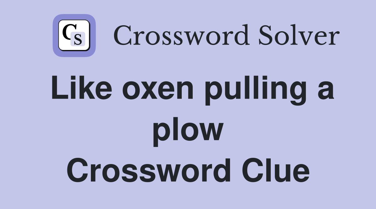 Like oxen pulling a plow Crossword Clue