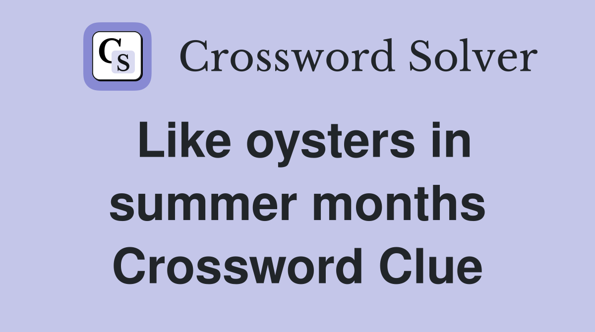 Like oysters in summer months Crossword Clue