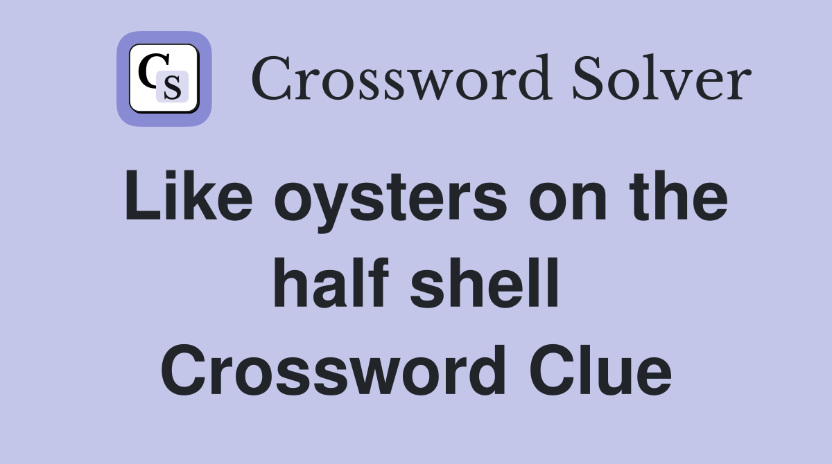 Like oysters on the half shell Crossword Clue
