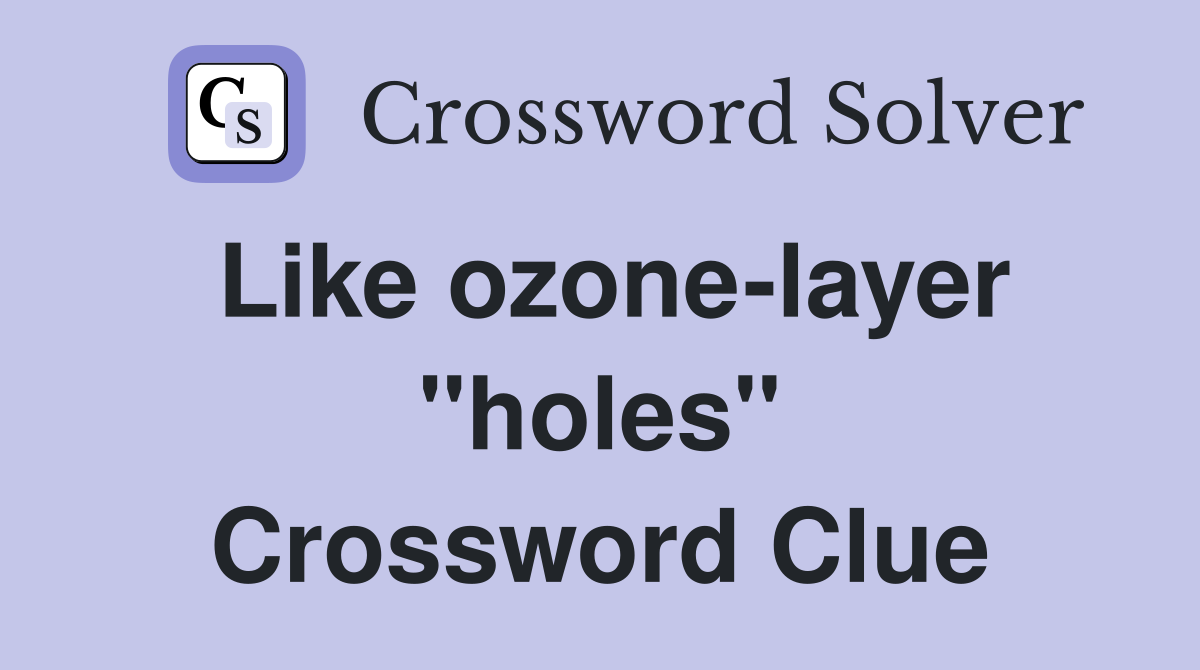 Like ozone-layer "holes" Crossword Clue