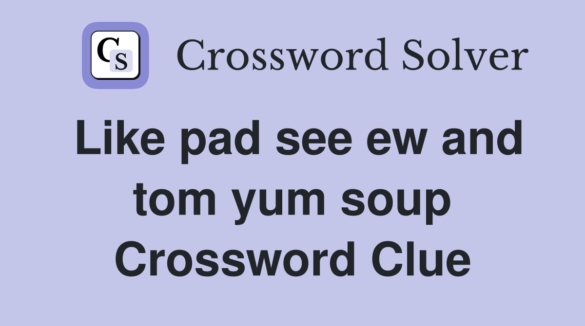 Like pad see ew and tom yum soup Crossword Clue