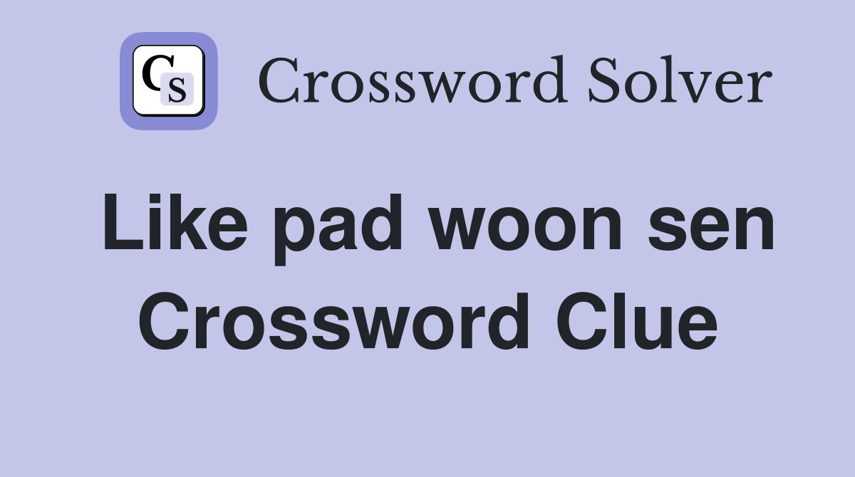 Like pad woon sen Crossword Clue