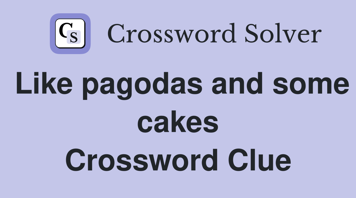 Like pagodas and some cakes Crossword Clue