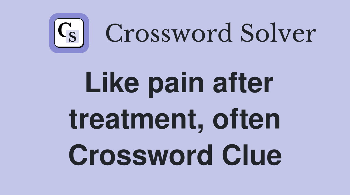 Like pain after treatment, often Crossword Clue