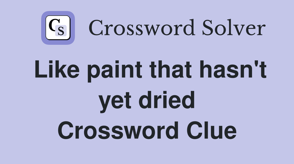 Like paint that hasn't yet dried Crossword Clue