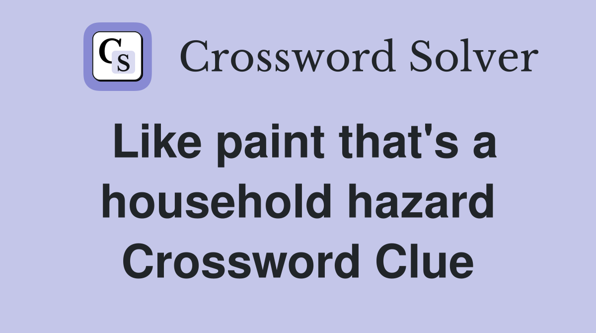 Like paint that's a household hazard Crossword Clue