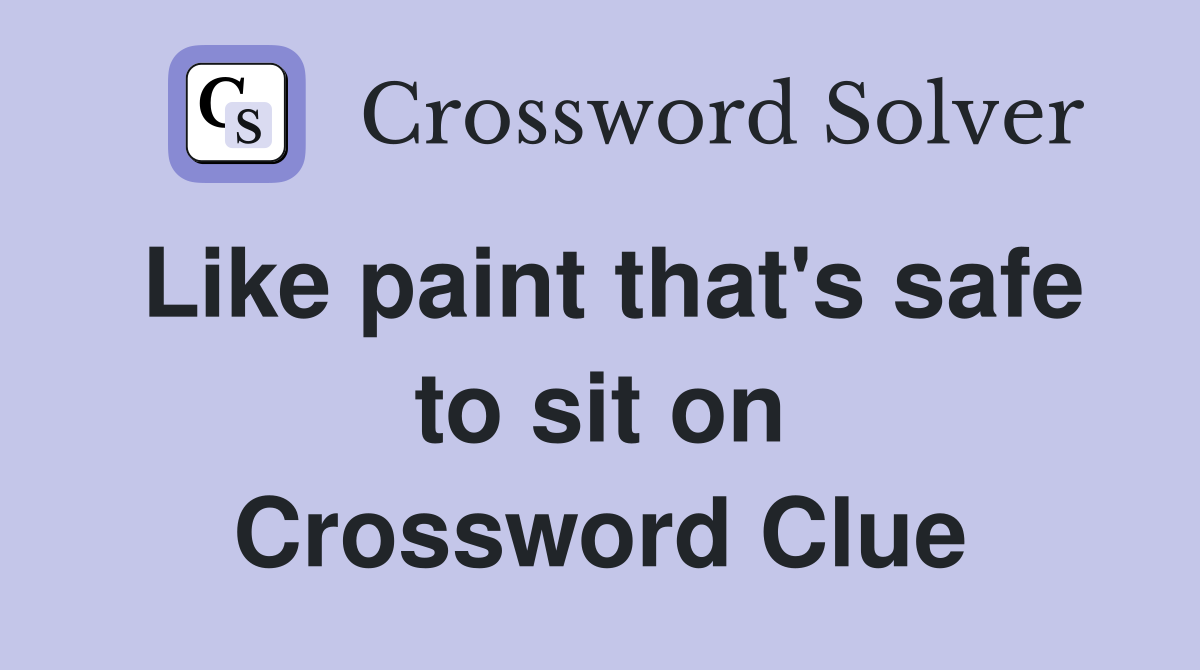 Like paint that's safe to sit on Crossword Clue