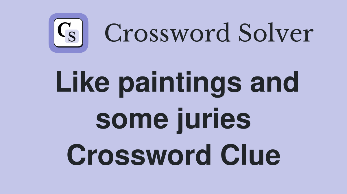 Like paintings and some juries Crossword Clue