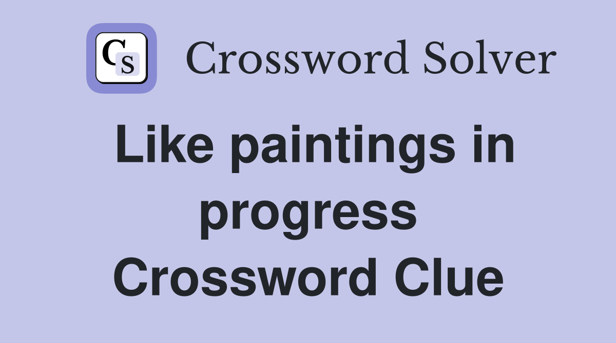 Like paintings in progress Crossword Clue
