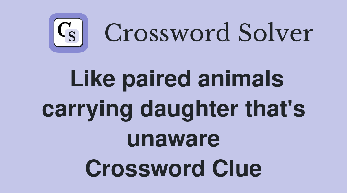 Like paired animals carrying daughter that's unaware Crossword Clue