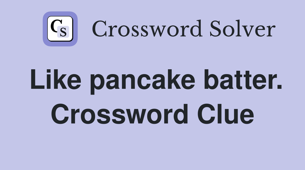 Like pancake batter. Crossword Clue