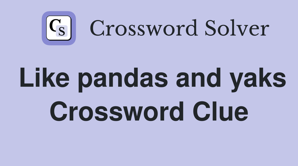 Like pandas and yaks Crossword Clue