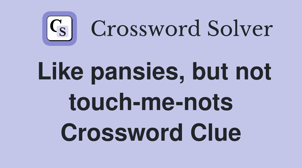 Like pansies, but not touch-me-nots Crossword Clue