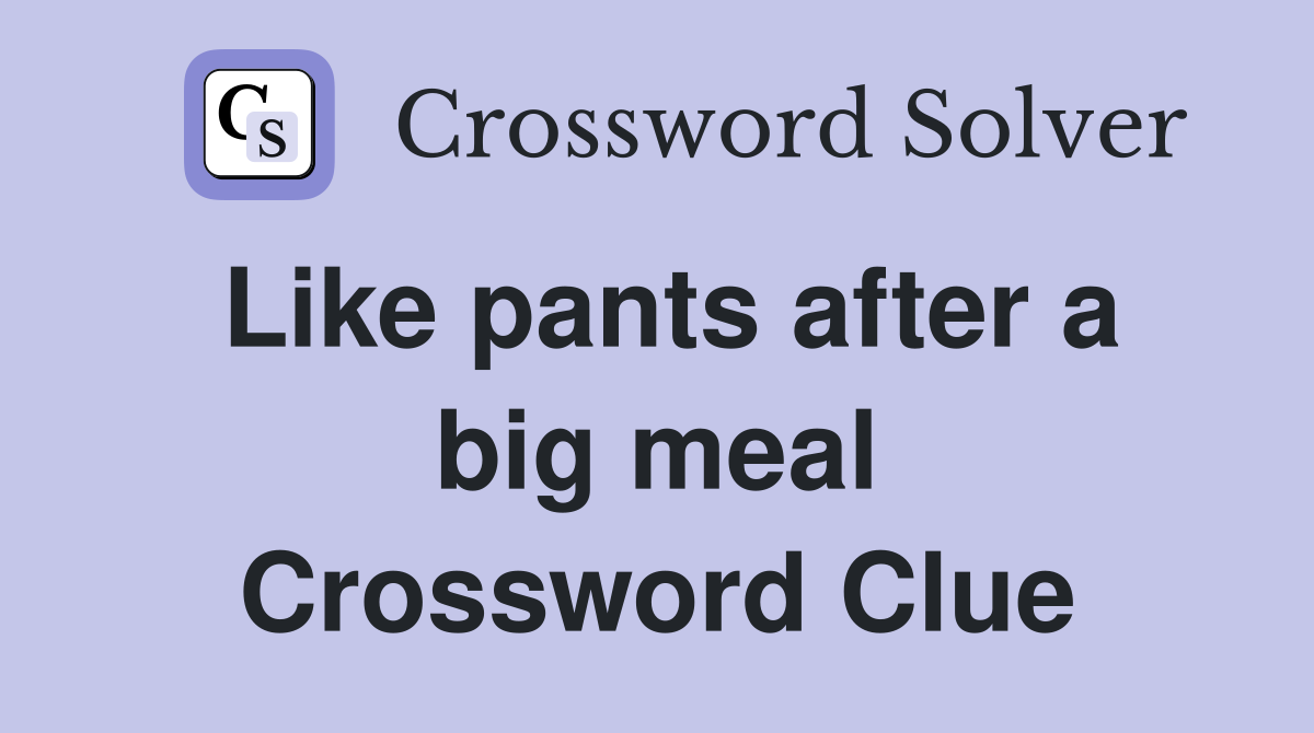 Like pants after a big meal Crossword Clue