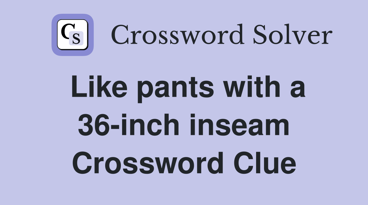 Like pants with a 36-inch inseam Crossword Clue