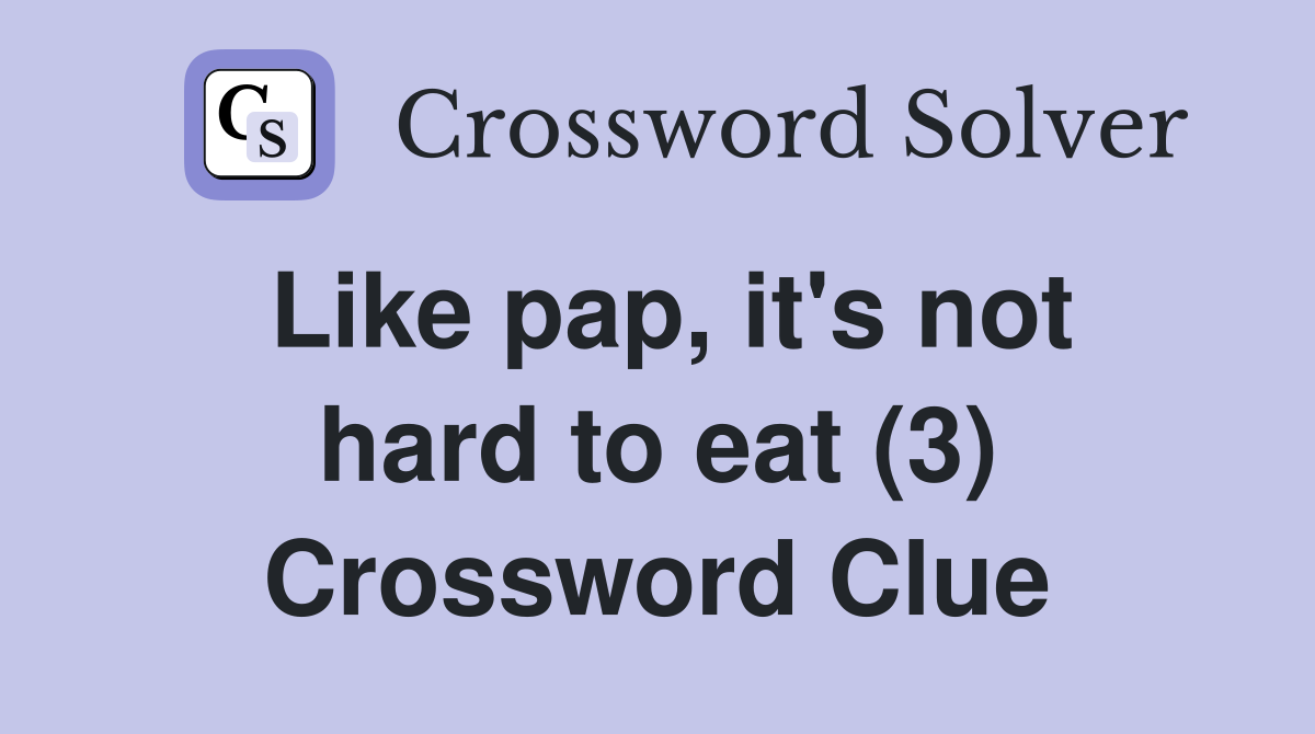 Like pap, it's not hard to eat (3) Crossword Clue