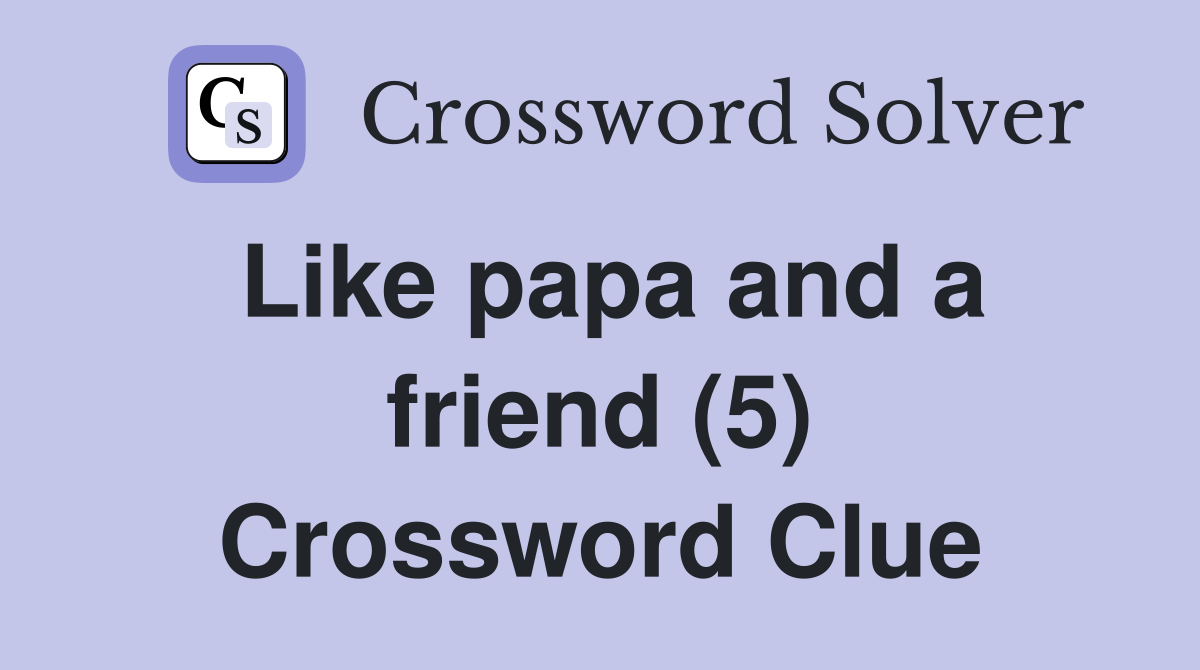 Like papa and a friend (5) Crossword Clue