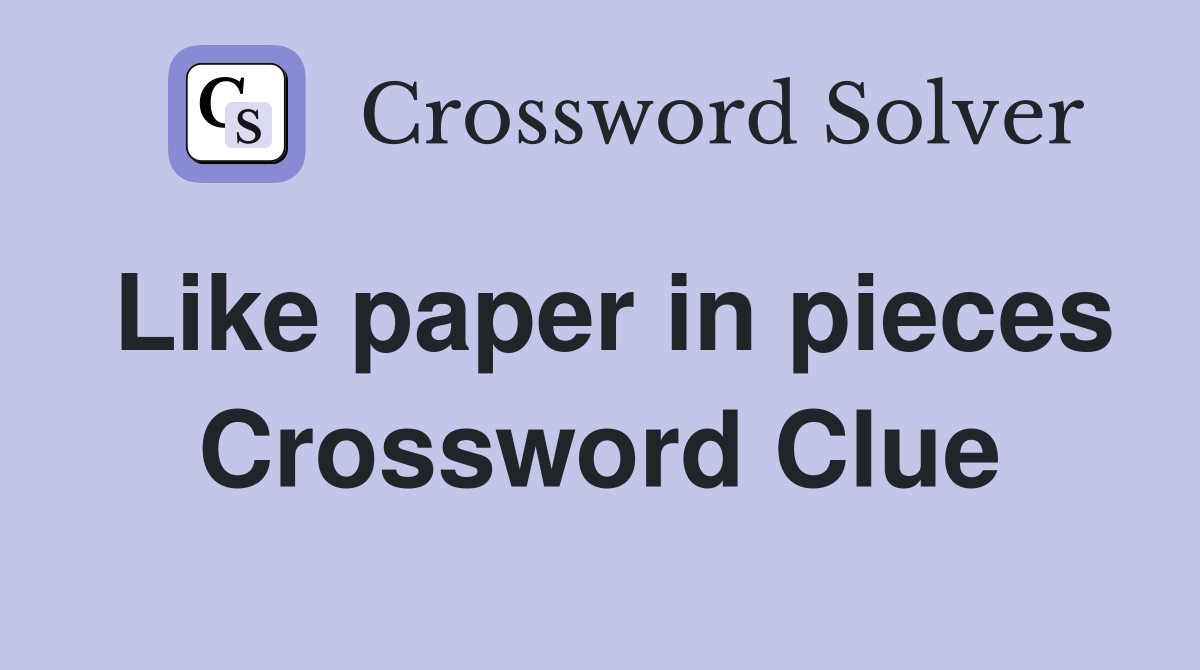 Like paper in pieces Crossword Clue