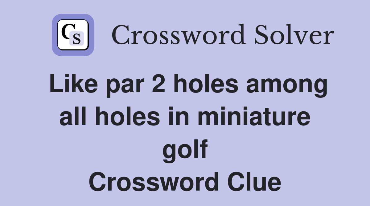 Like par 2 holes among all holes in miniature golf Crossword Clue
