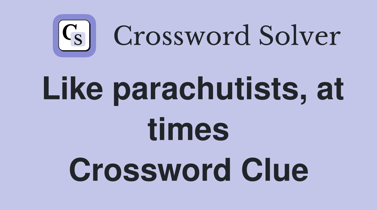 Like parachutists, at times Crossword Clue
