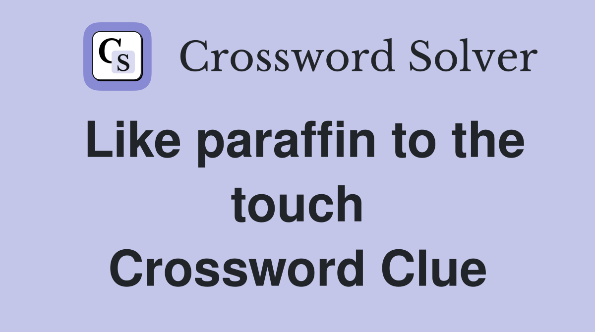 Like paraffin to the touch Crossword Clue