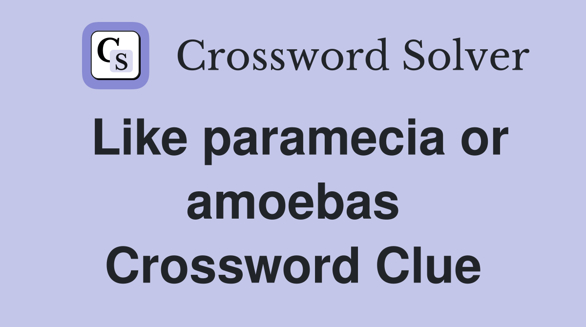 Like paramecia or amoebas Crossword Clue