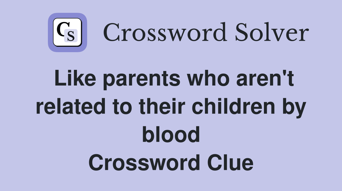 Like parents who aren't related to their children by blood Crossword Clue