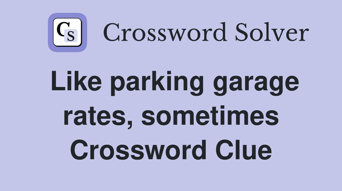 Like parking garage rates, sometimes Crossword Clue