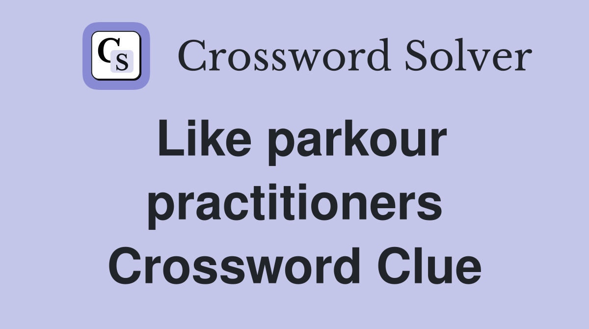 Like parkour practitioners Crossword Clue