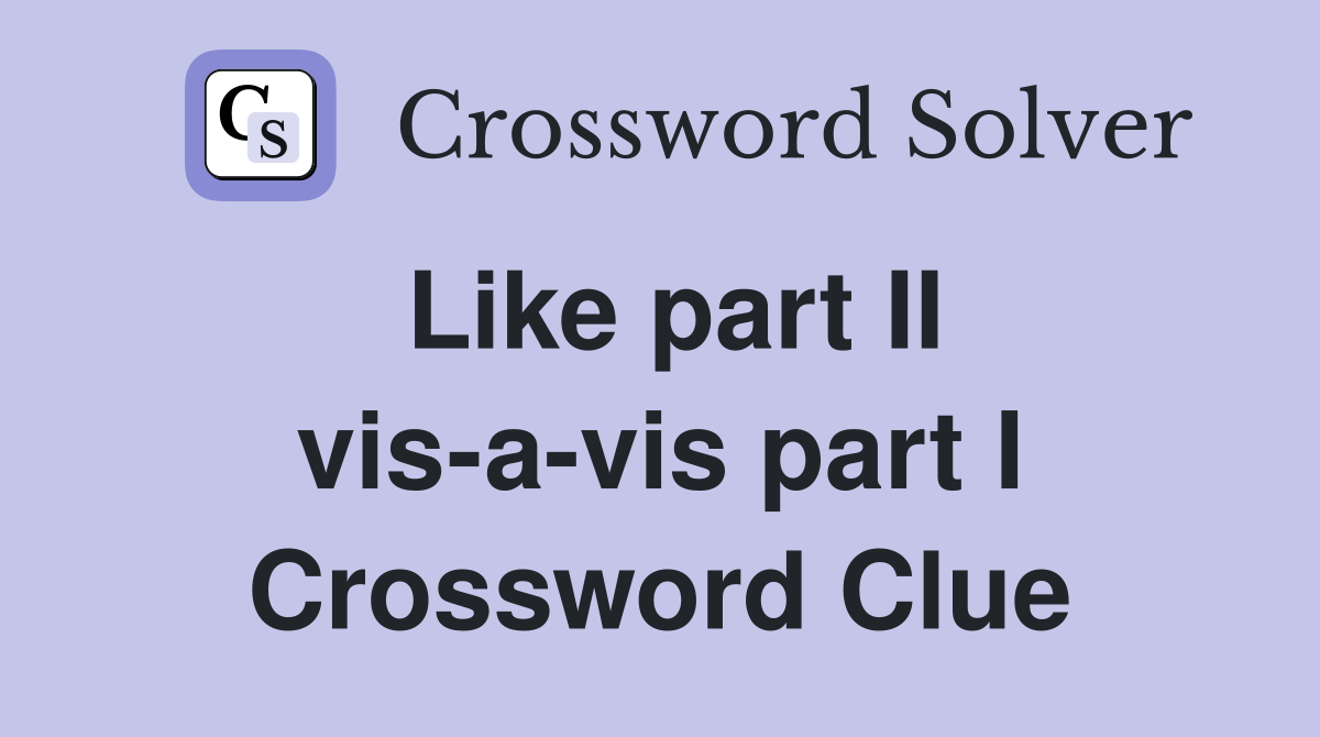 Like part II vis-a-vis part I Crossword Clue