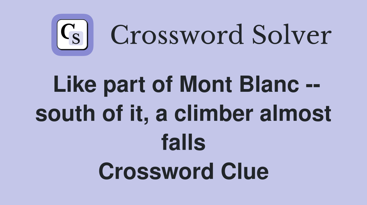 Like part of Mont Blanc -- south of it, a climber almost falls Crossword Clue