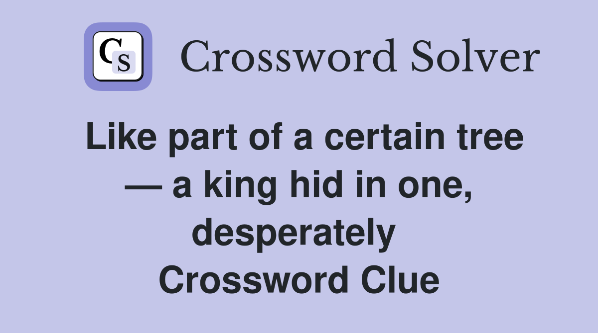 Like part of a certain tree — a king hid in one, desperately  Crossword Clue