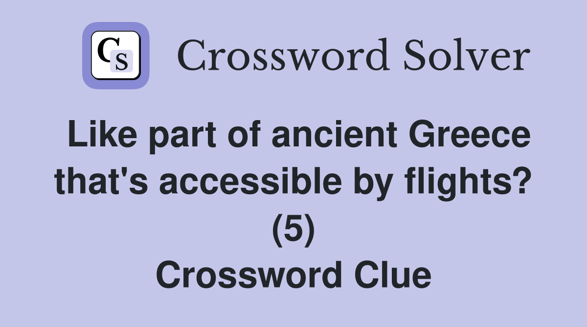 Like part of ancient Greece that's accessible by flights? (5) Crossword Clue