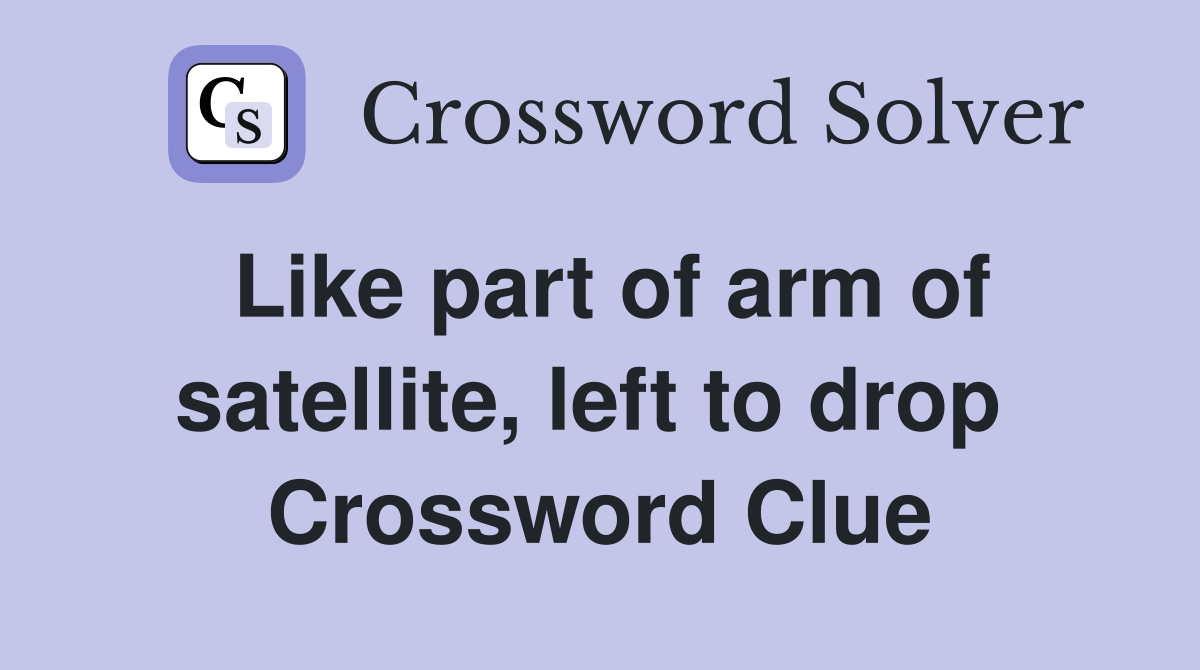 Like part of arm of satellite, left to drop  Crossword Clue