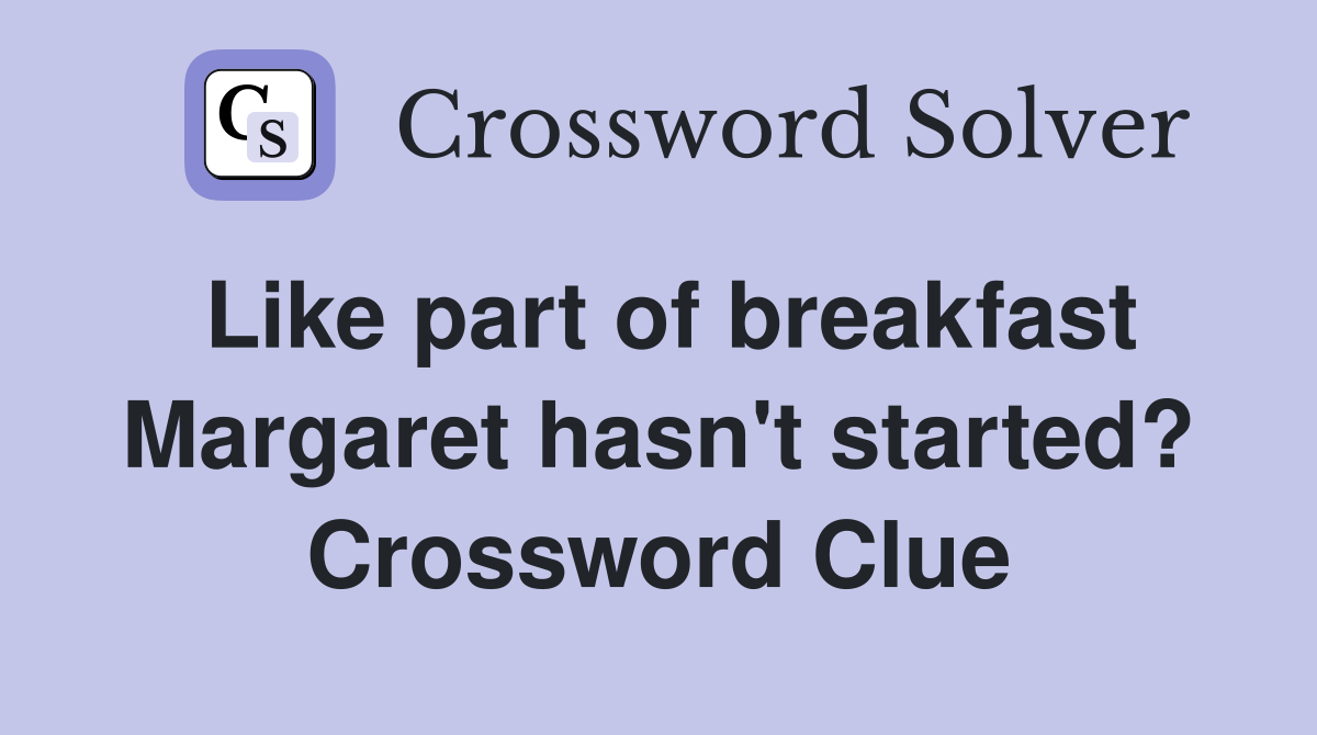 Like part of breakfast Margaret hasn't started? Crossword Clue