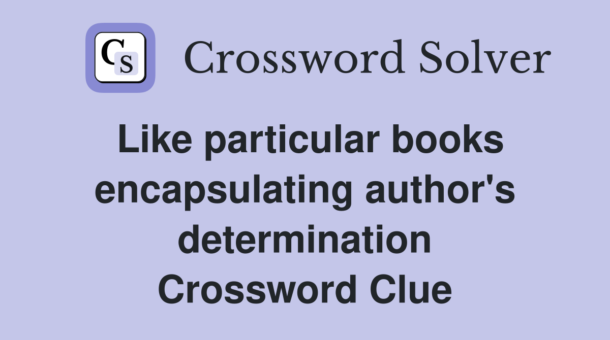 Like particular books encapsulating author's determination Crossword Clue