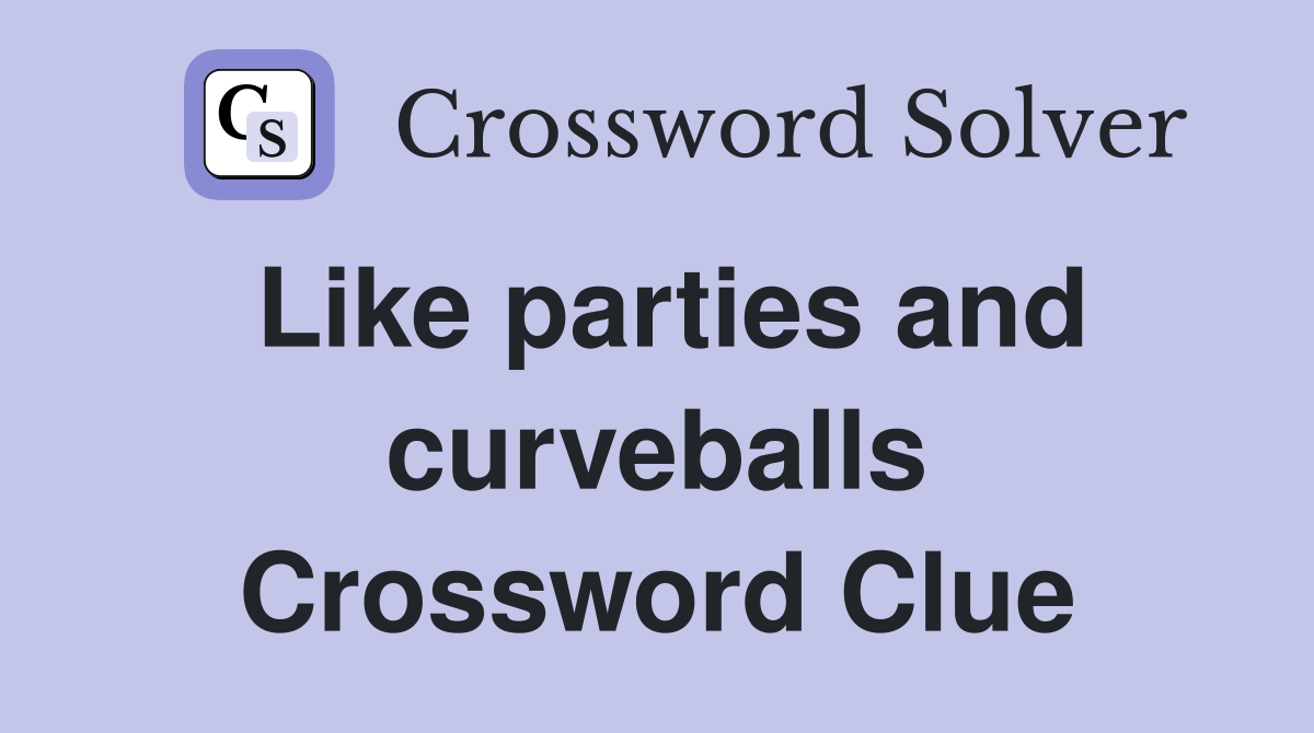 Like parties and curveballs Crossword Clue