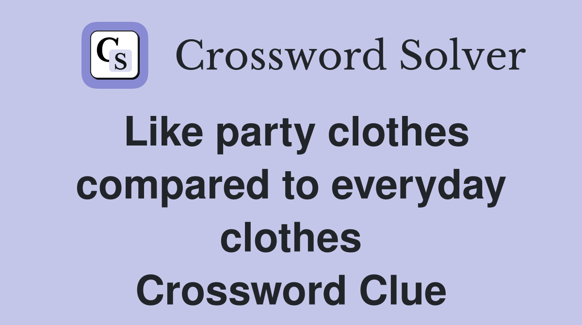Like party clothes compared to everyday clothes Crossword Clue