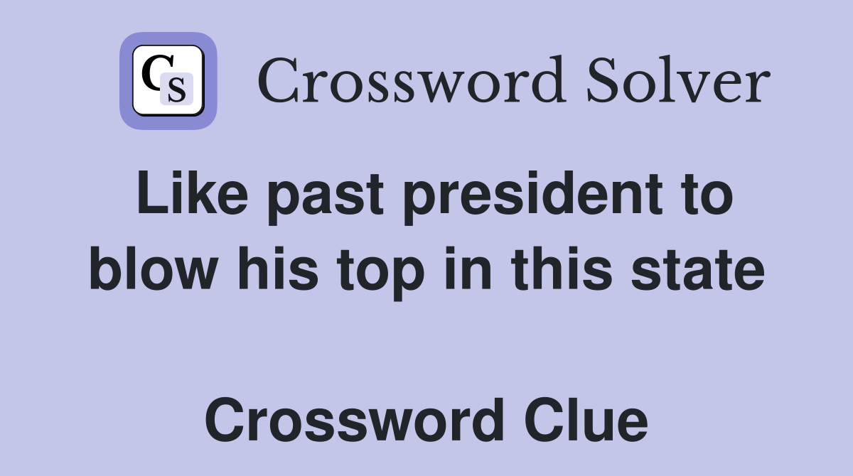 Like past president to blow his top in this state  Crossword Clue