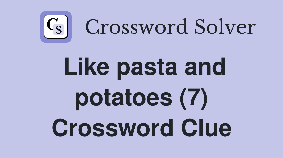 Like pasta and potatoes (7) Crossword Clue