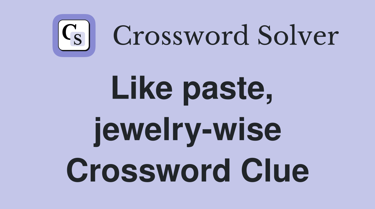 Like paste, jewelry-wise Crossword Clue