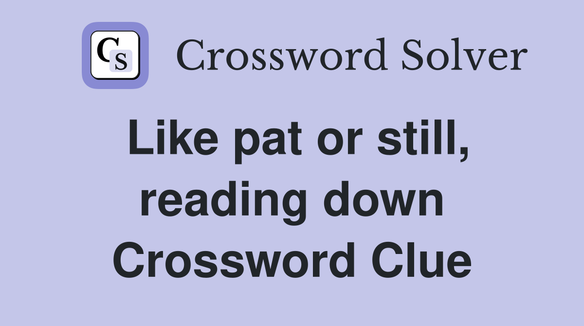 Like pat or still, reading down Crossword Clue