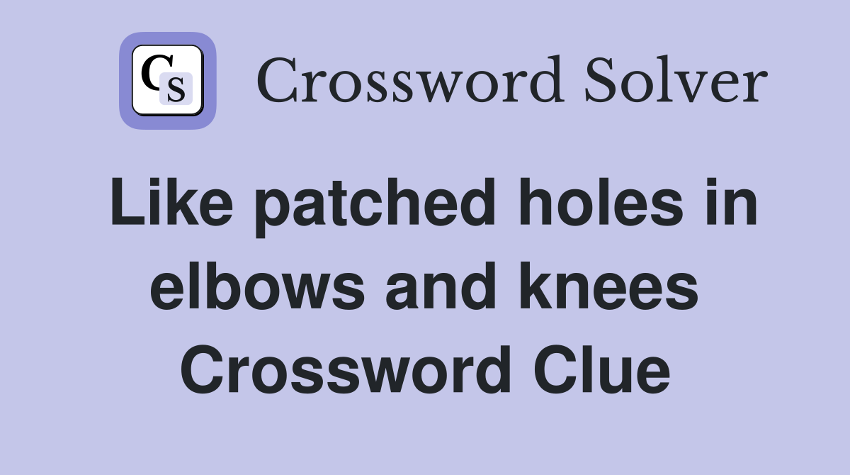 Like patched holes in elbows and knees Crossword Clue