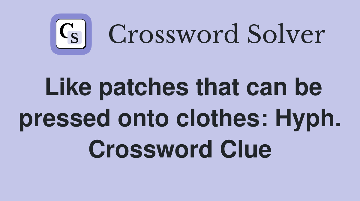 Like patches that can be pressed onto clothes: Hyph. Crossword Clue