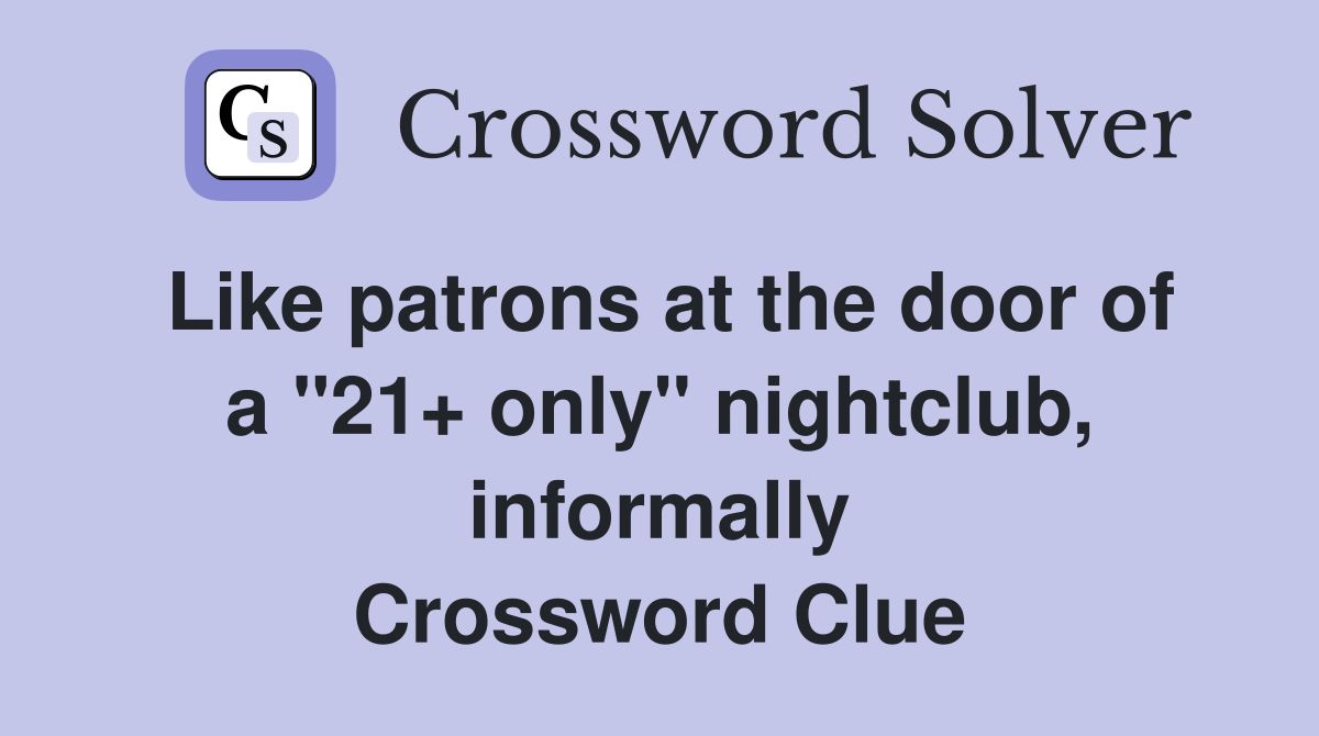Like patrons at the door of a "21+ only" nightclub, informally Crossword Clue