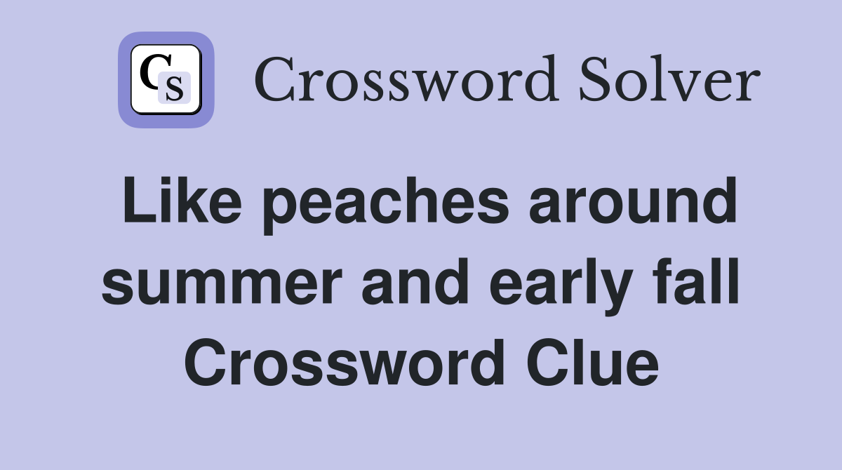 Like peaches around summer and early fall Crossword Clue
