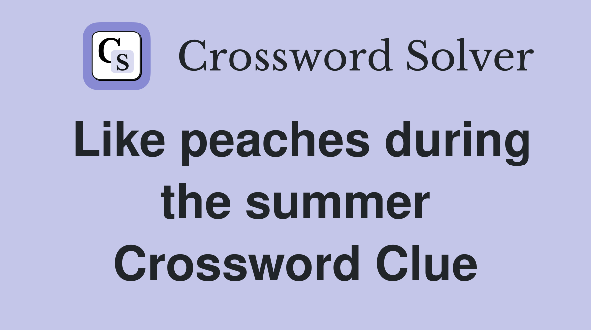 Like peaches during the summer Crossword Clue